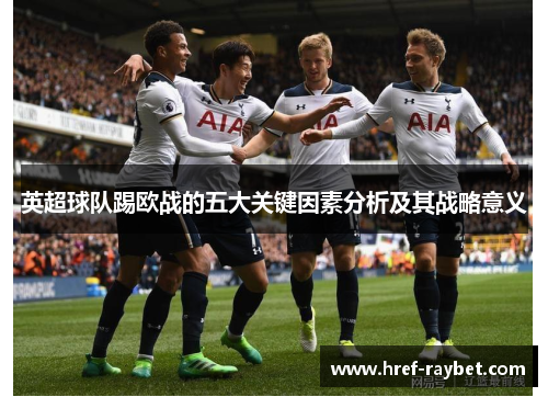 英超球队踢欧战的五大关键因素分析及其战略意义
