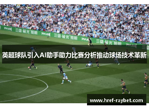 英超球队引入AI助手助力比赛分析推动球场技术革新