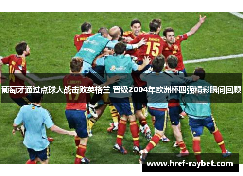 葡萄牙通过点球大战击败英格兰 晋级2004年欧洲杯四强精彩瞬间回顾