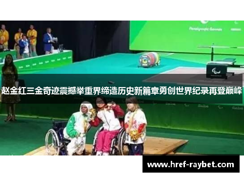 赵金红三金奇迹震撼举重界缔造历史新篇章勇创世界纪录再登巅峰