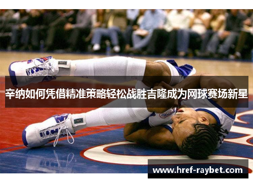 辛纳如何凭借精准策略轻松战胜吉隆成为网球赛场新星