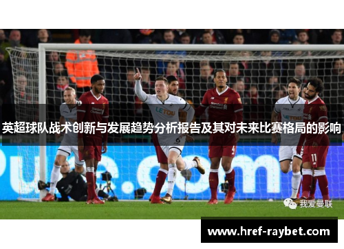 英超球队战术创新与发展趋势分析报告及其对未来比赛格局的影响