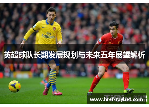英超球队长期发展规划与未来五年展望解析
