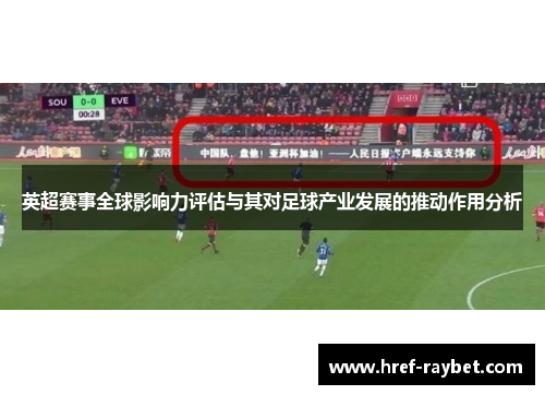 英超赛事全球影响力评估与其对足球产业发展的推动作用分析