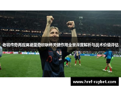 老将传奇再现莫德里奇欧联杯关键作用全景深度解析与战术价值评估 老将传奇再现莫德里奇欧联杯关键作用全景深度解析与战术价值评估