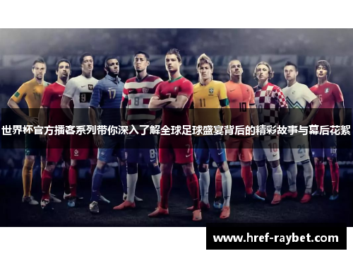 世界杯官方播客系列带你深入了解全球足球盛宴背后的精彩故事与幕后花絮