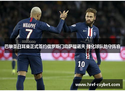 巴黎圣日耳曼正式签约俄罗斯门将萨福诺夫 强化球队防守阵容