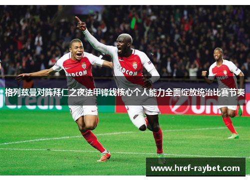 格列兹曼对阵拜仁之夜法甲锋线核心个人能力全面绽放统治比赛节奏