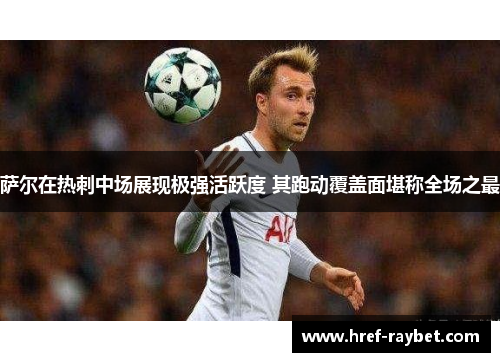 萨尔在热刺中场展现极强活跃度 其跑动覆盖面堪称全场之最