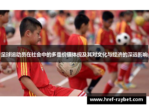 足球运动员在社会中的多重价值体现及其对文化与经济的深远影响