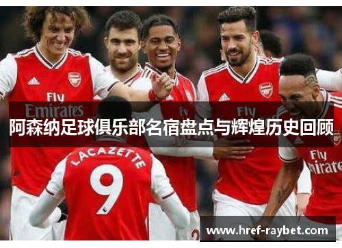 阿森纳足球俱乐部名宿盘点与辉煌历史回顾
