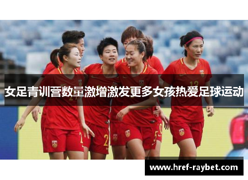 女足青训营数量激增激发更多女孩热爱足球运动