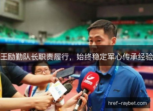 王励勤队长职责履行，始终稳定军心传承经验