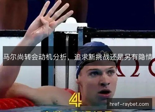 马尔尚转会动机分析，追求新挑战还是另有隐情
